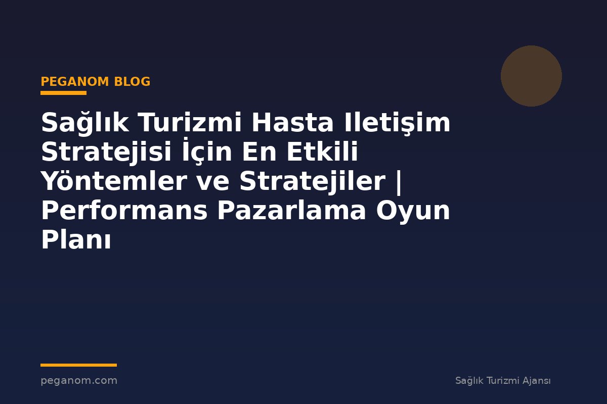 Sağlık Turizmi Hasta Iletişim Stratejisi İçin En Etkili Yöntemler ve Stratejiler | Performans Pazarlama Oyun Planı