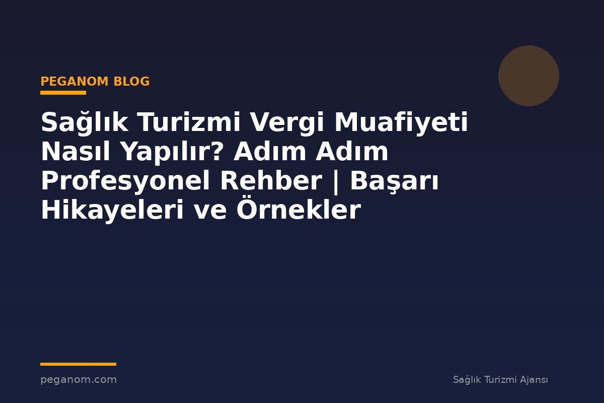 Sağlık Turizmi Vergi Muafiyeti Nasıl Yapılır? Adım Adım Profesyonel Rehber | Başarı Hikayeleri ve Örnekler
