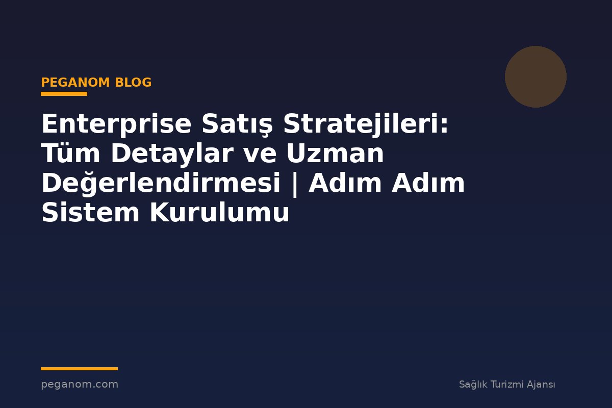 Enterprise Satış Stratejileri: Tüm Detaylar ve Uzman Değerlendirmesi | Adım Adım Sistem Kurulumu