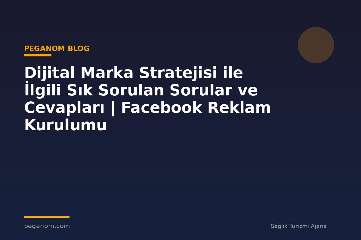 Dijital Marka Stratejisi ile İlgili Sık Sorulan Sorular ve Cevapları | Facebook Reklam Kurulumu