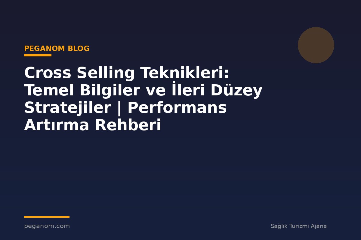 Cross Selling Teknikleri: Temel Bilgiler ve İleri Düzey Stratejiler | Performans Artırma Rehberi