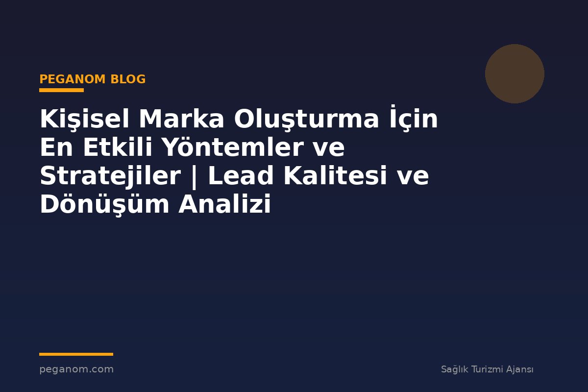 Kişisel Marka Oluşturma İçin En Etkili Yöntemler ve Stratejiler | Lead Kalitesi ve Dönüşüm Analizi