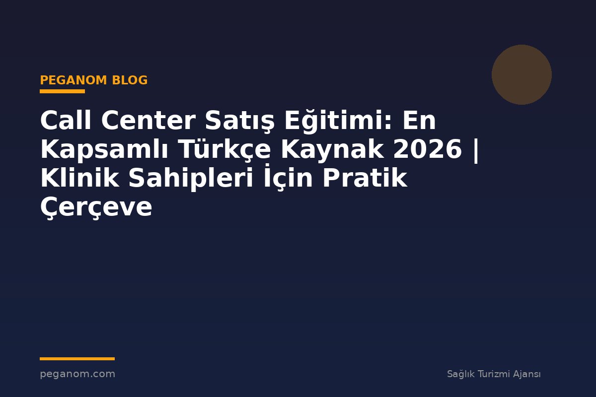 Call Center Satış Eğitimi: En Kapsamlı Türkçe Kaynak 2026 | Klinik Sahipleri İçin Pratik Çerçeve