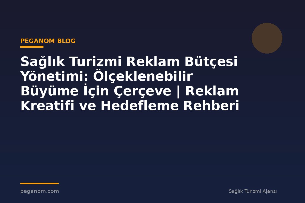 Sağlık Turizmi Reklam Bütçesi Yönetimi: Ölçeklenebilir Büyüme İçin Çerçeve | Reklam Kreatifi ve Hedefleme Rehberi