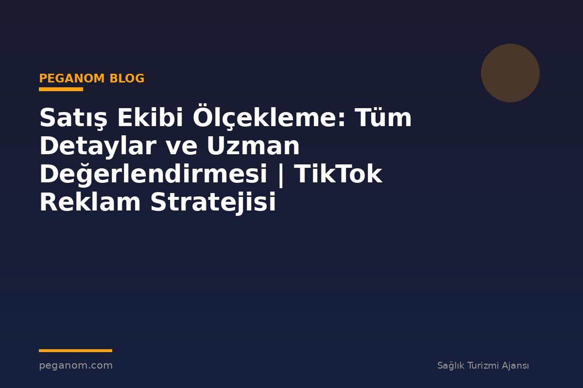 Satış Ekibi Ölçekleme: Tüm Detaylar ve Uzman Değerlendirmesi | TikTok Reklam Stratejisi