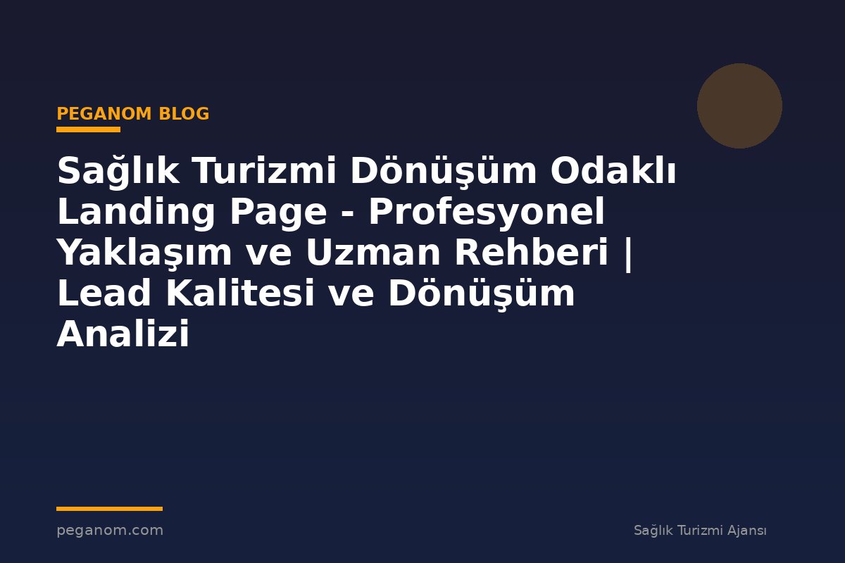 Sağlık Turizmi Dönüşüm Odaklı Landing Page - Profesyonel Yaklaşım ve Uzman Rehberi | Lead Kalitesi ve Dönüşüm Analizi