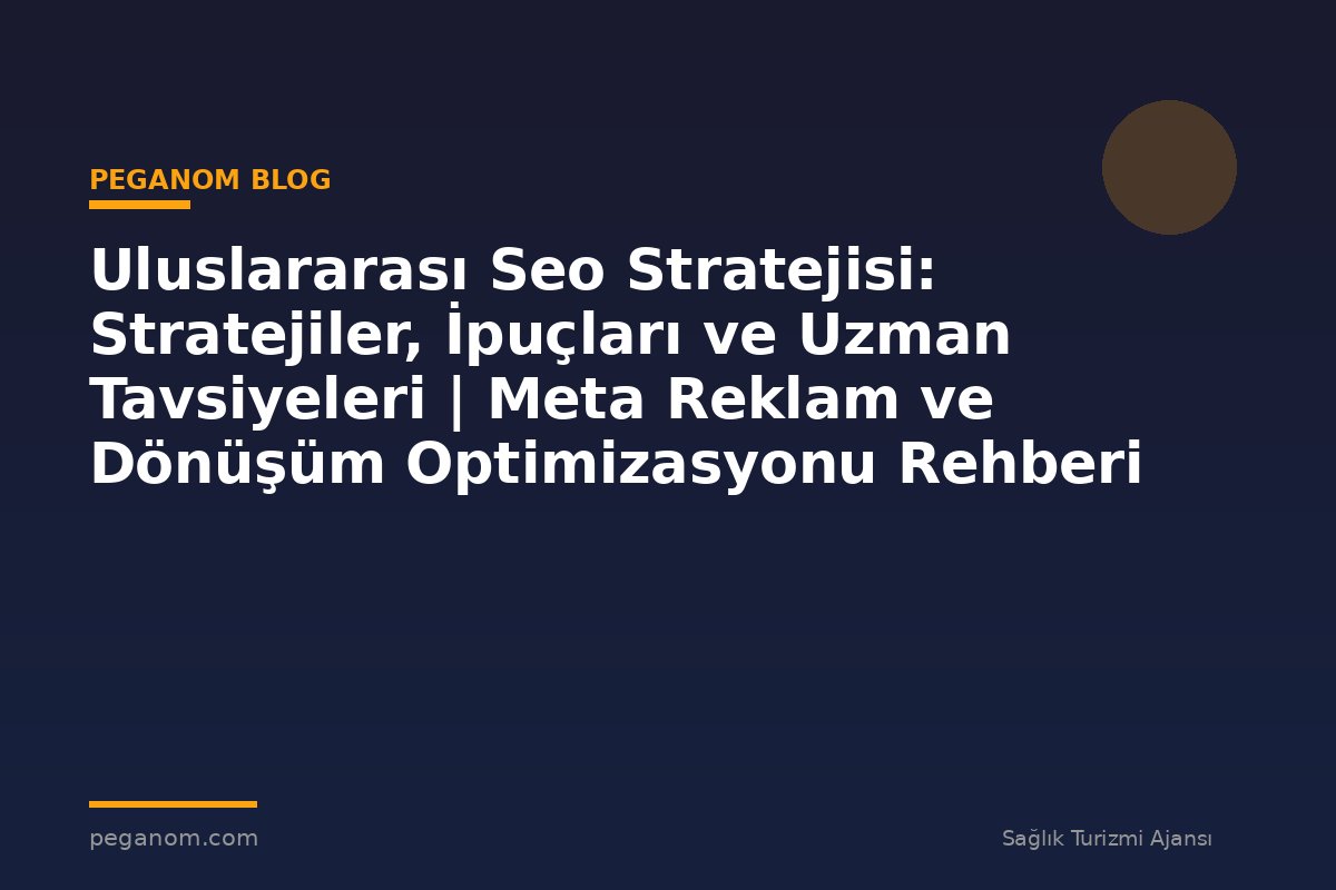 Uluslararası Seo Stratejisi: Stratejiler, İpuçları ve Uzman Tavsiyeleri | Meta Reklam ve Dönüşüm Optimizasyonu Rehberi