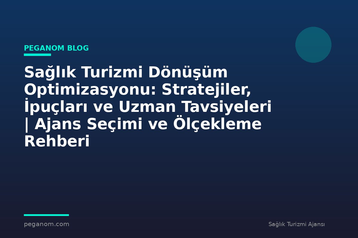 Sağlık Turizmi Dönüşüm Optimizasyonu: Stratejiler, İpuçları ve Uzman Tavsiyeleri | Ajans Seçimi ve Ölçekleme Rehberi