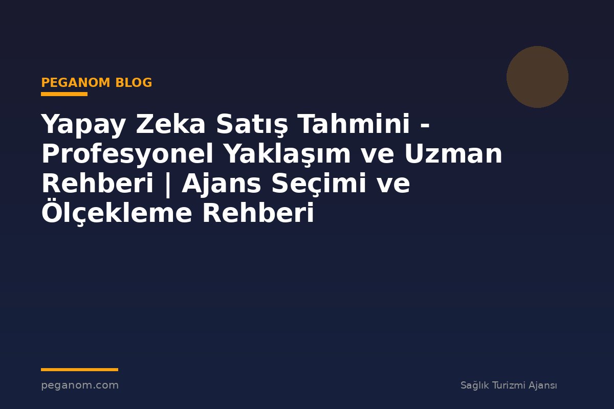 Yapay Zeka Satış Tahmini - Profesyonel Yaklaşım ve Uzman Rehberi | Ajans Seçimi ve Ölçekleme Rehberi