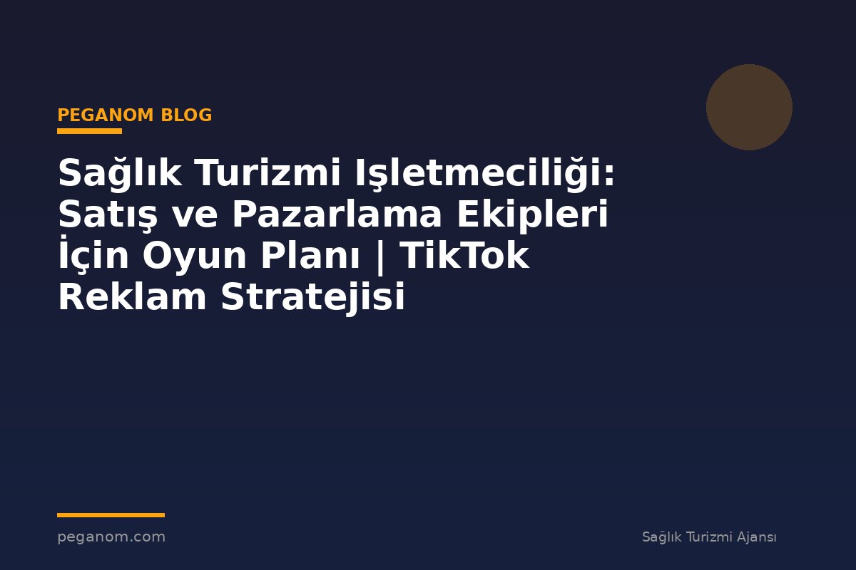 Sağlık Turizmi Işletmeciliği: Satış ve Pazarlama Ekipleri İçin Oyun Planı | TikTok Reklam Stratejisi