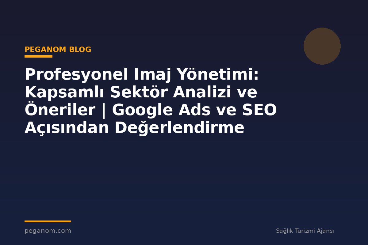 Profesyonel Imaj Yönetimi: Kapsamlı Sektör Analizi ve Öneriler | Google Ads ve SEO Açısından Değerlendirme