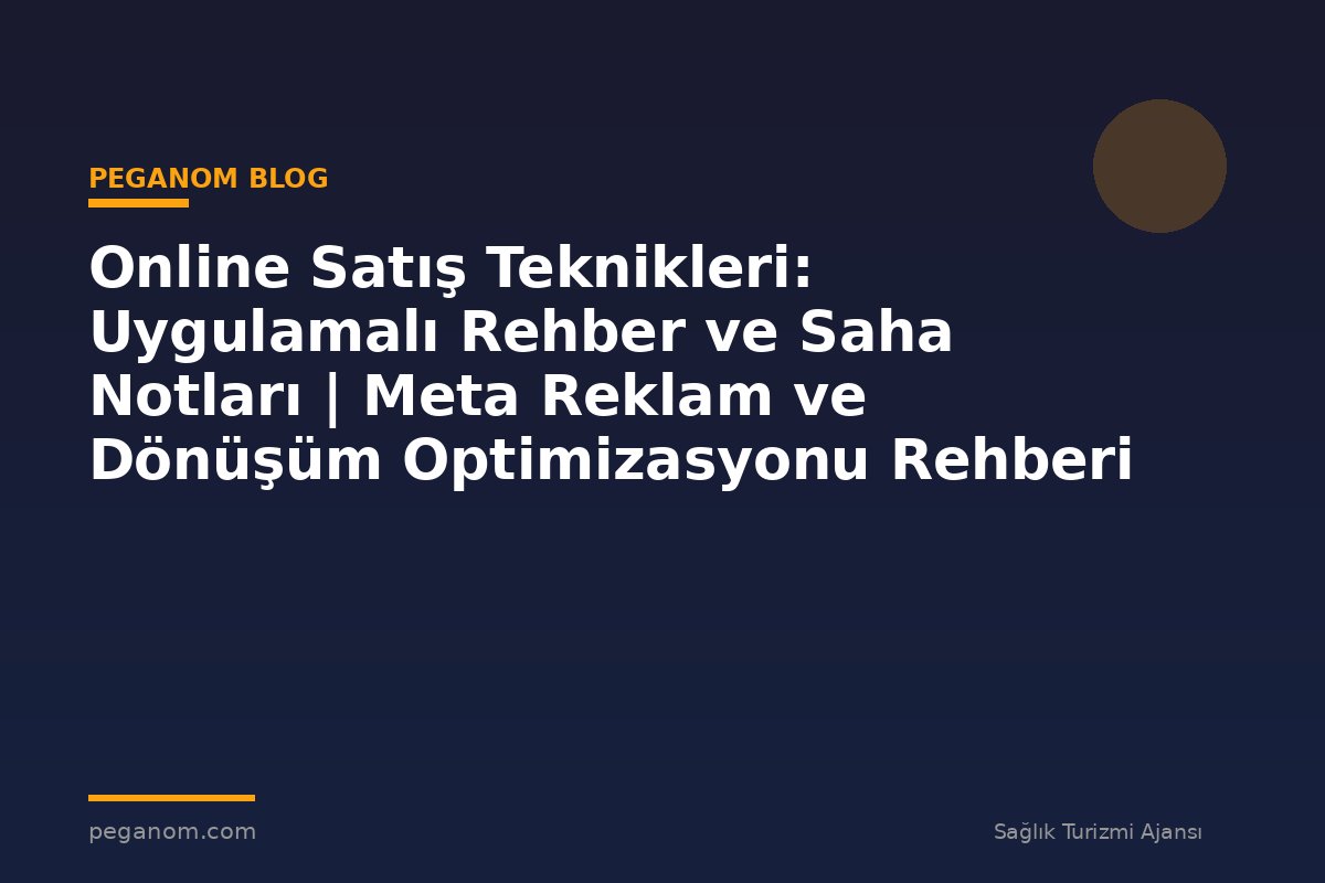 Online Satış Teknikleri: Uygulamalı Rehber ve Saha Notları | Meta Reklam ve Dönüşüm Optimizasyonu Rehberi