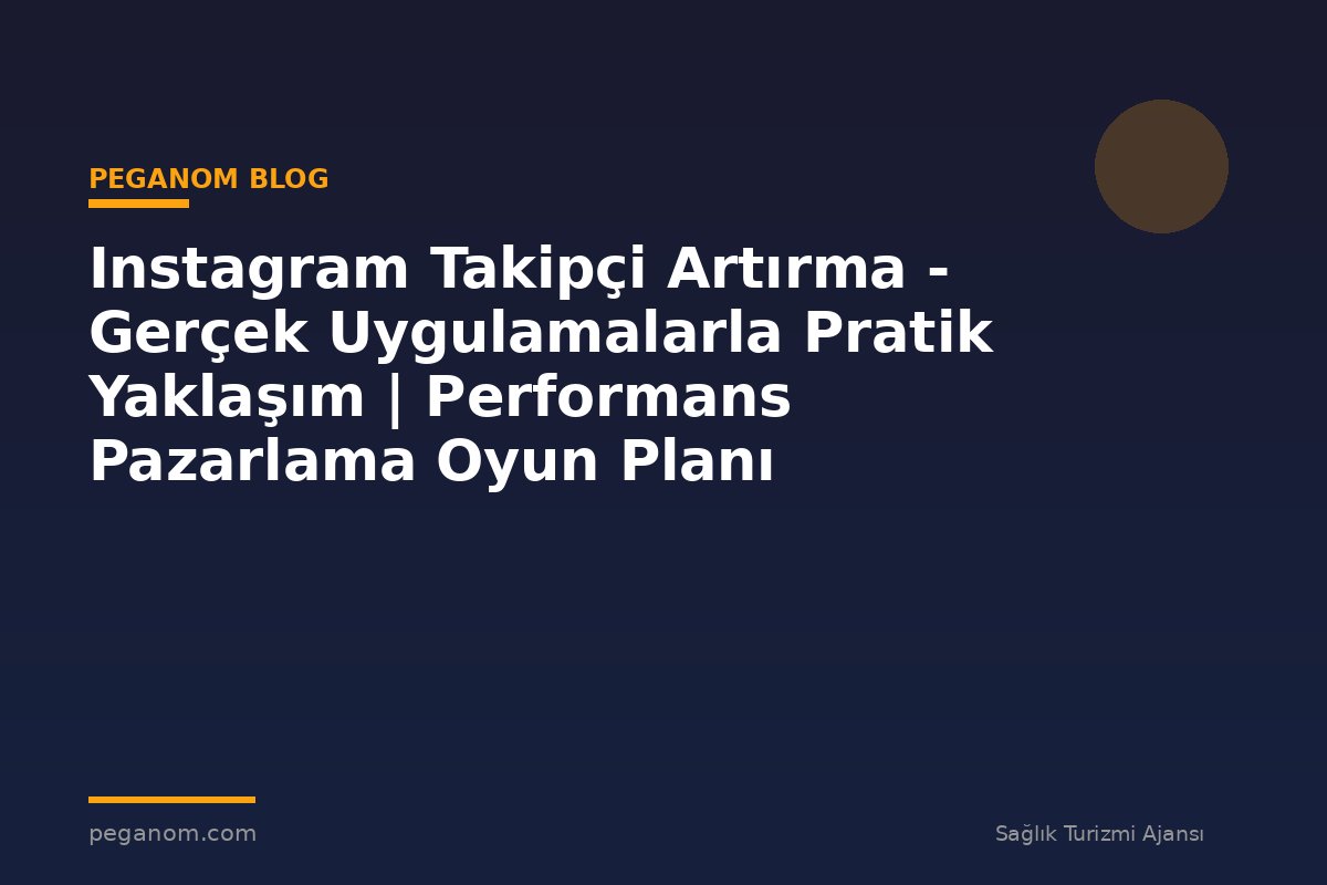 Instagram Takipçi Artırma - Gerçek Uygulamalarla Pratik Yaklaşım | Performans Pazarlama Oyun Planı