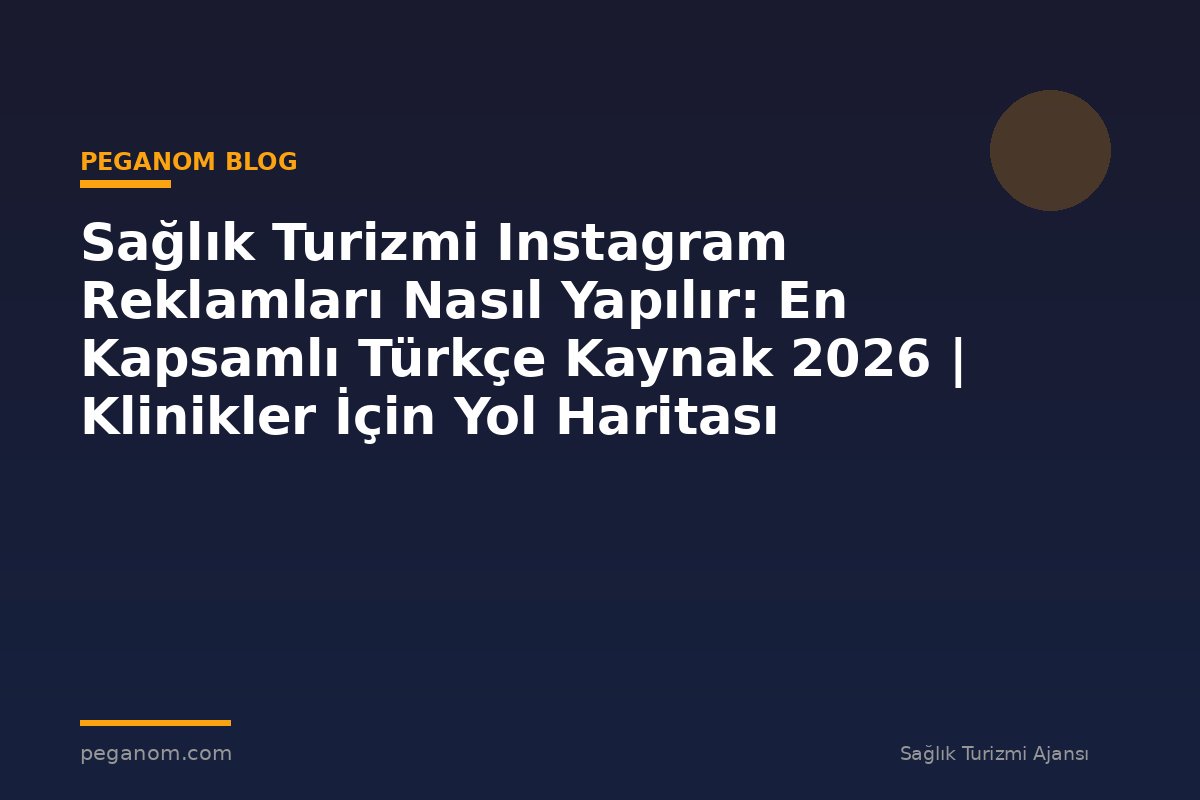 Sağlık Turizmi Instagram Reklamları Nasıl Yapılır: En Kapsamlı Türkçe Kaynak 2026 | Klinikler İçin Yol Haritası