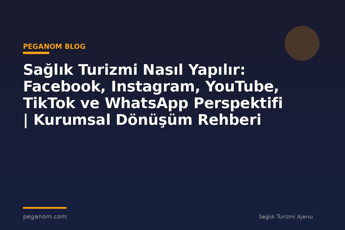 Sağlık Turizmi Nasıl Yapılır: Facebook, Instagram, YouTube, TikTok ve WhatsApp Perspektifi | Kurumsal Dönüşüm Rehberi