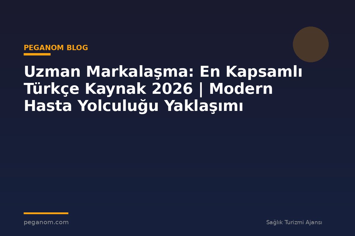 Uzman Markalaşma: En Kapsamlı Türkçe Kaynak 2026 | Modern Hasta Yolculuğu Yaklaşımı