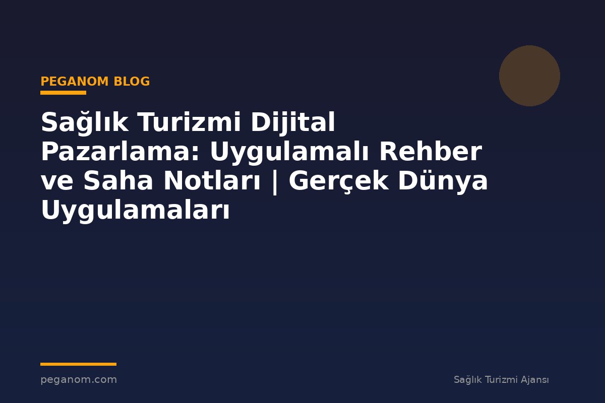 Sağlık Turizmi Dijital Pazarlama: Uygulamalı Rehber ve Saha Notları | Gerçek Dünya Uygulamaları
