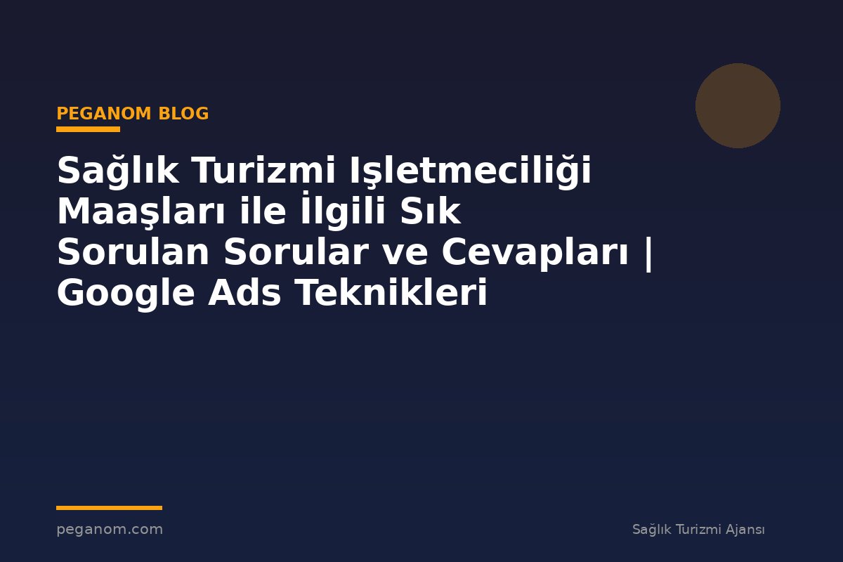 Sağlık Turizmi Işletmeciliği Maaşları ile İlgili Sık Sorulan Sorular ve Cevapları | Google Ads Teknikleri