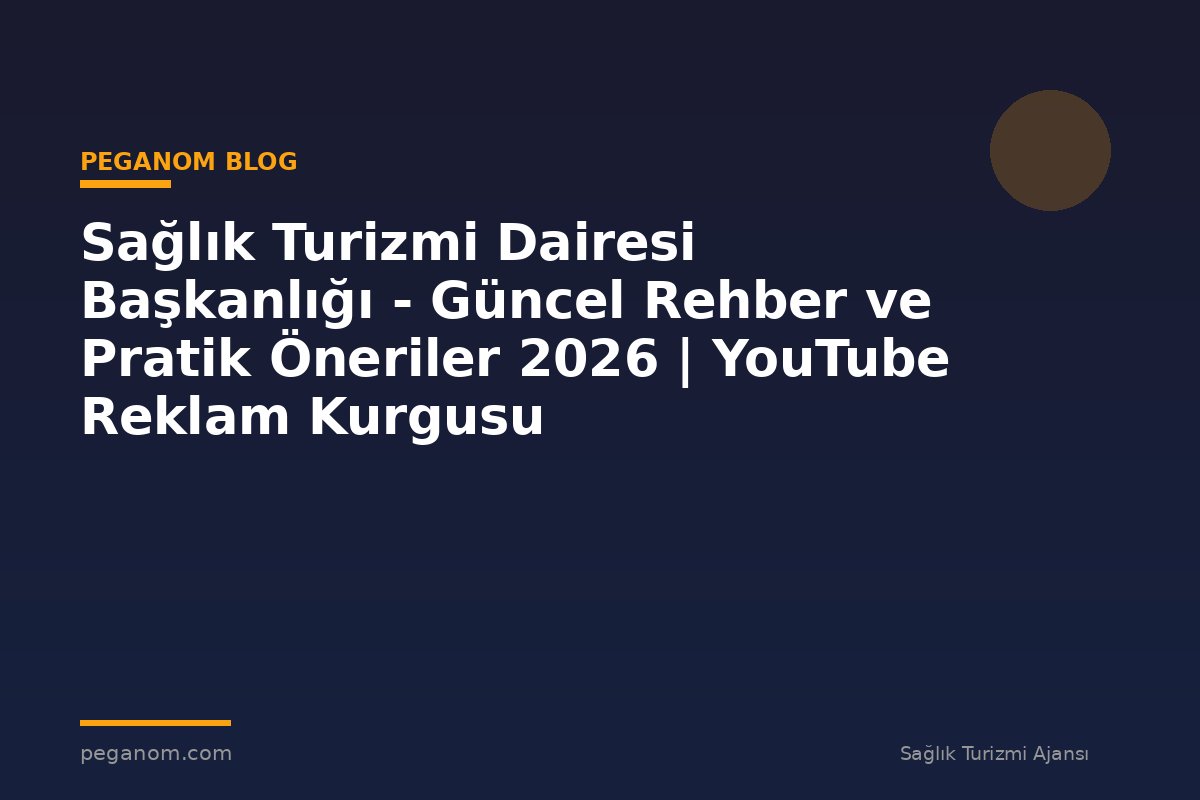 Sağlık Turizmi Dairesi Başkanlığı - Güncel Rehber ve Pratik Öneriler 2026 | YouTube Reklam Kurgusu