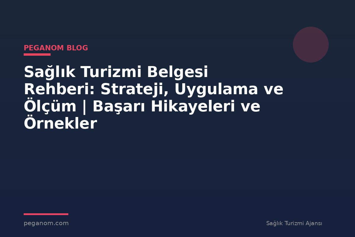 Sağlık Turizmi Belgesi Rehberi: Strateji, Uygulama ve Ölçüm | Başarı Hikayeleri ve Örnekler