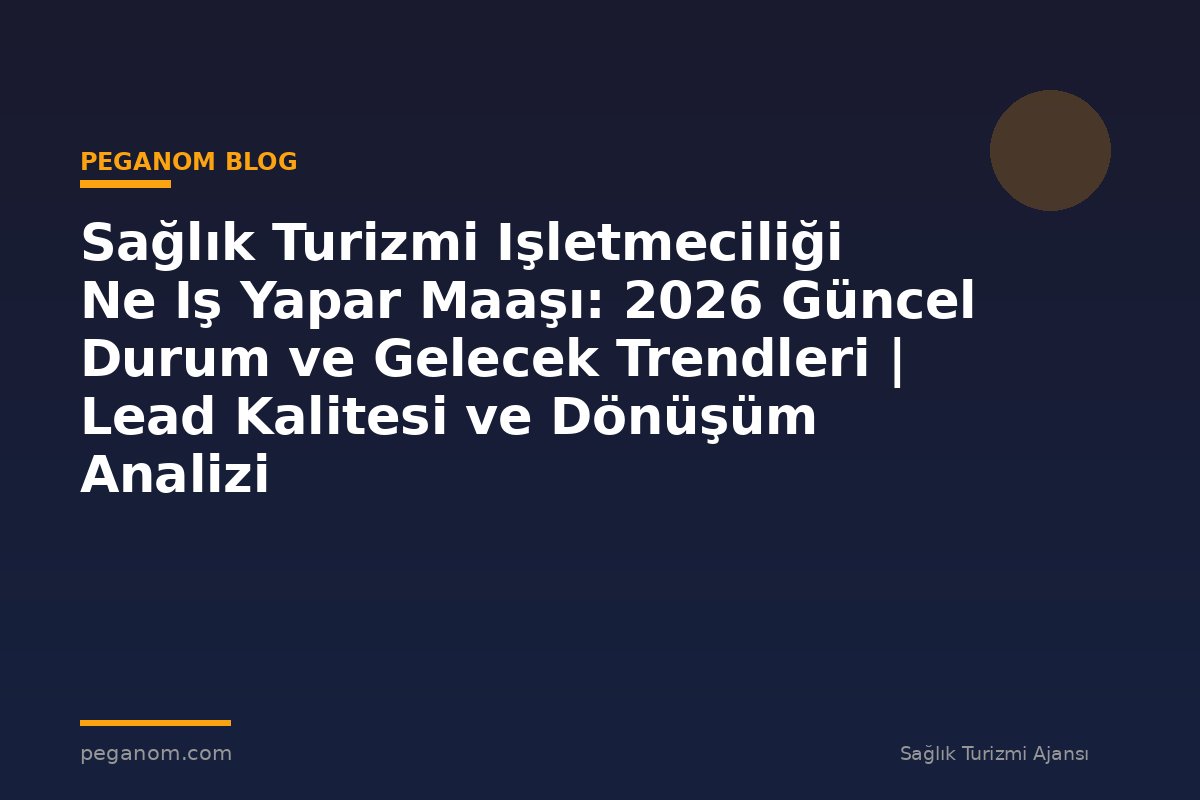 Sağlık Turizmi Işletmeciliği Ne Iş Yapar Maaşı: 2026 Güncel Durum ve Gelecek Trendleri | Lead Kalitesi ve Dönüşüm Analizi