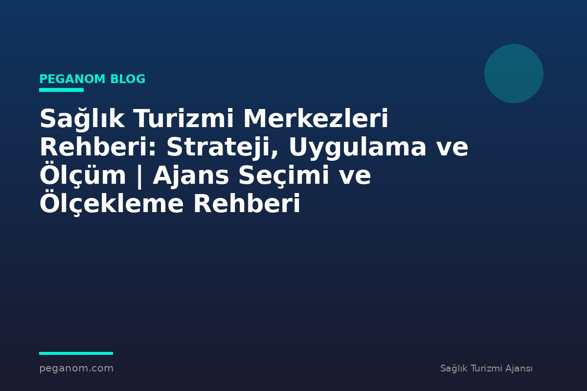Sağlık Turizmi Merkezleri Rehberi: Strateji, Uygulama ve Ölçüm | Ajans Seçimi ve Ölçekleme Rehberi