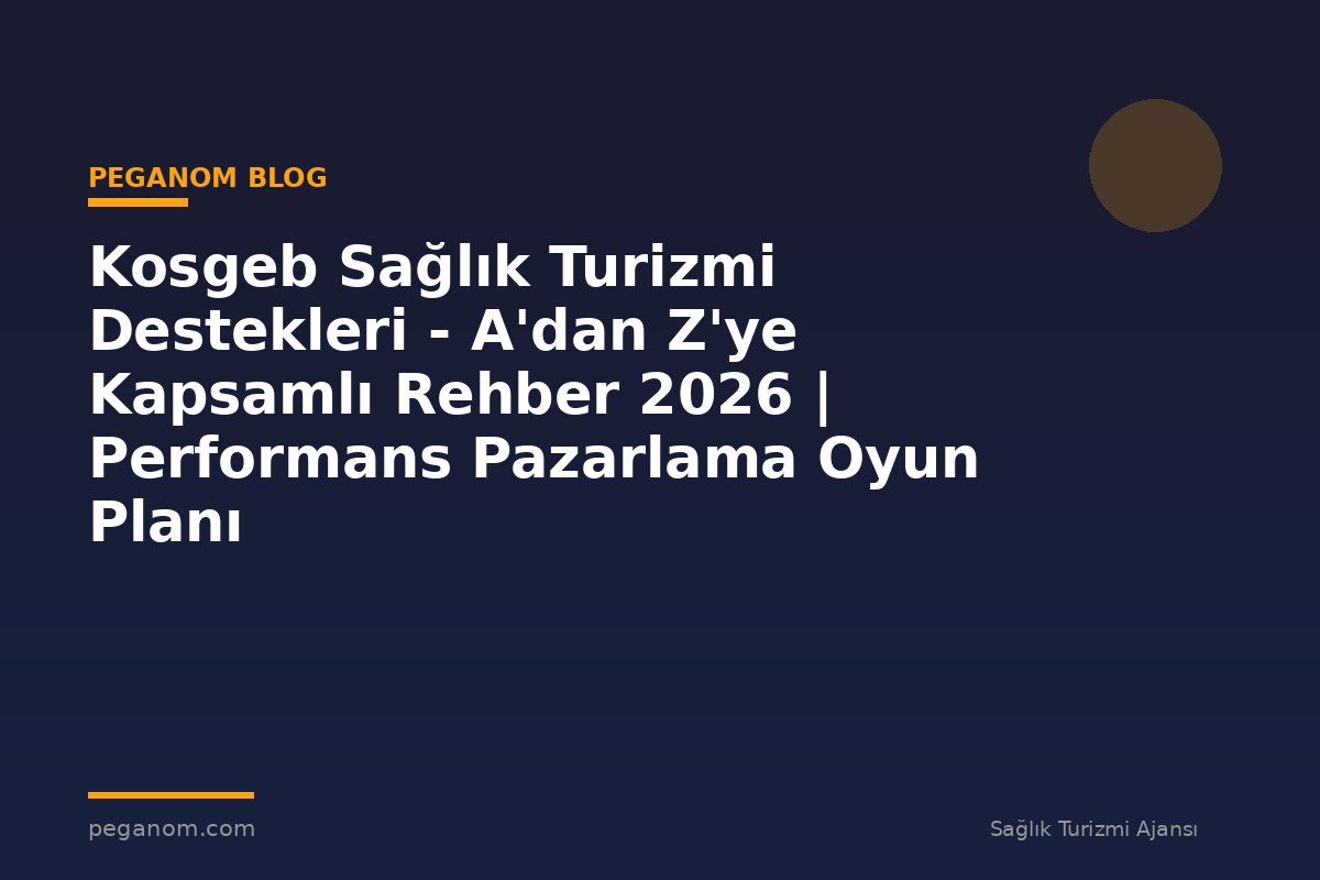 Kosgeb Sağlık Turizmi Destekleri - A'dan Z'ye Kapsamlı Rehber 2026 | Performans Pazarlama Oyun Planı