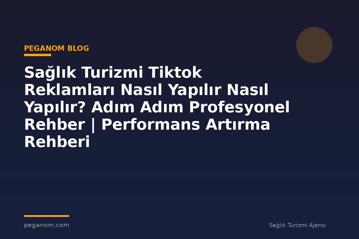 Sağlık Turizmi Tiktok Reklamları Nasıl Yapılır Nasıl Yapılır? Adım Adım Profesyonel Rehber | Performans Artırma Rehberi