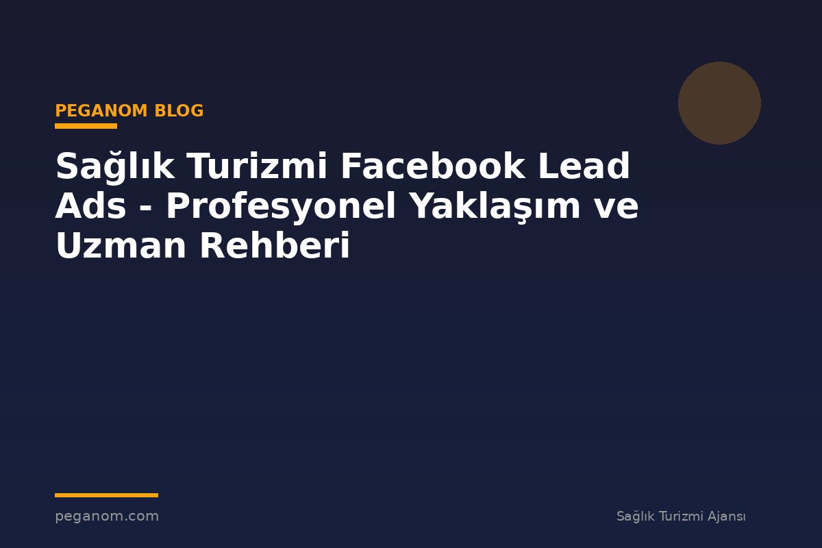 Sağlık Turizmi Facebook Lead Ads - Profesyonel Yaklaşım ve Uzman Rehberi
