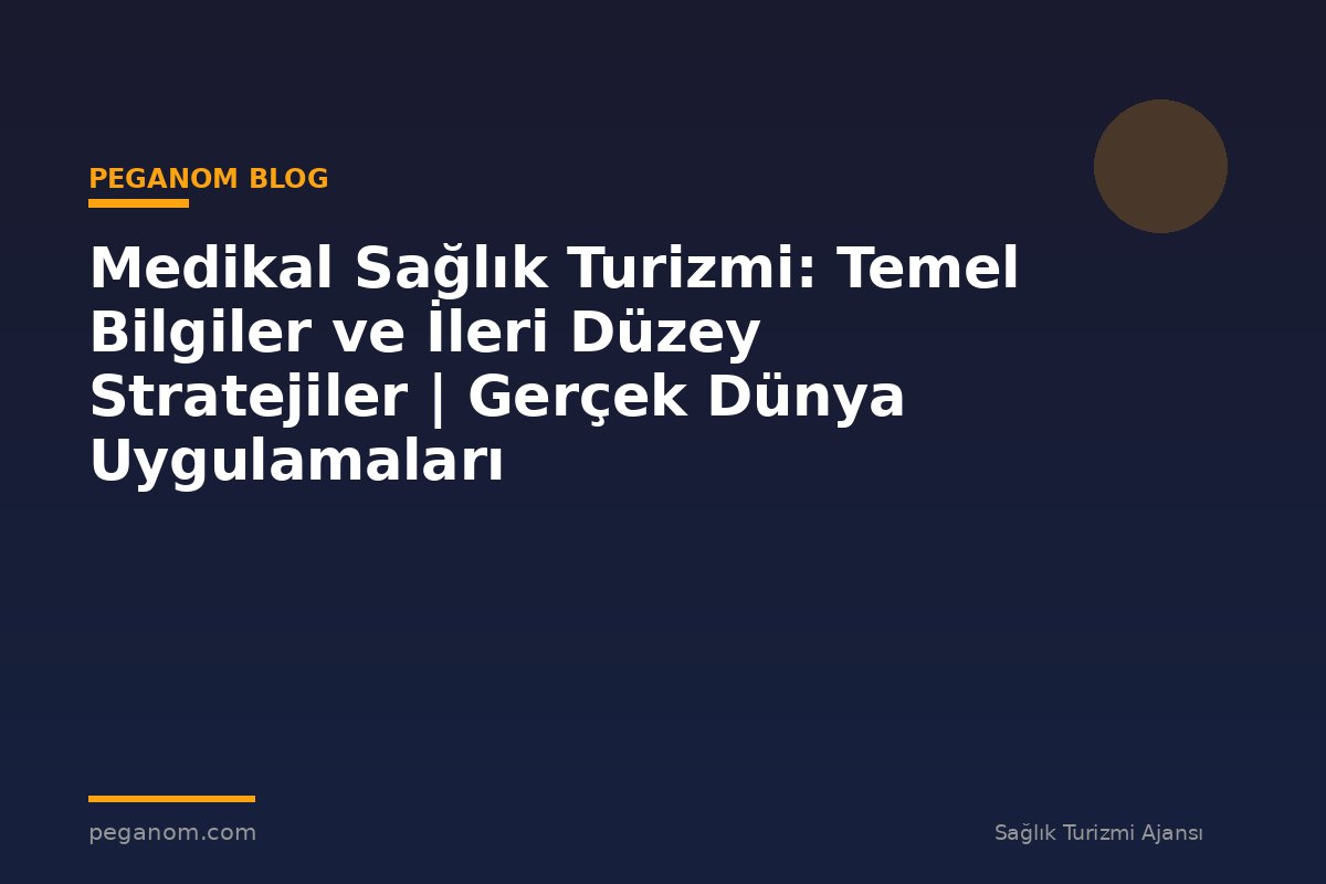 Medikal Sağlık Turizmi: Temel Bilgiler ve İleri Düzey Stratejiler | Gerçek Dünya Uygulamaları
