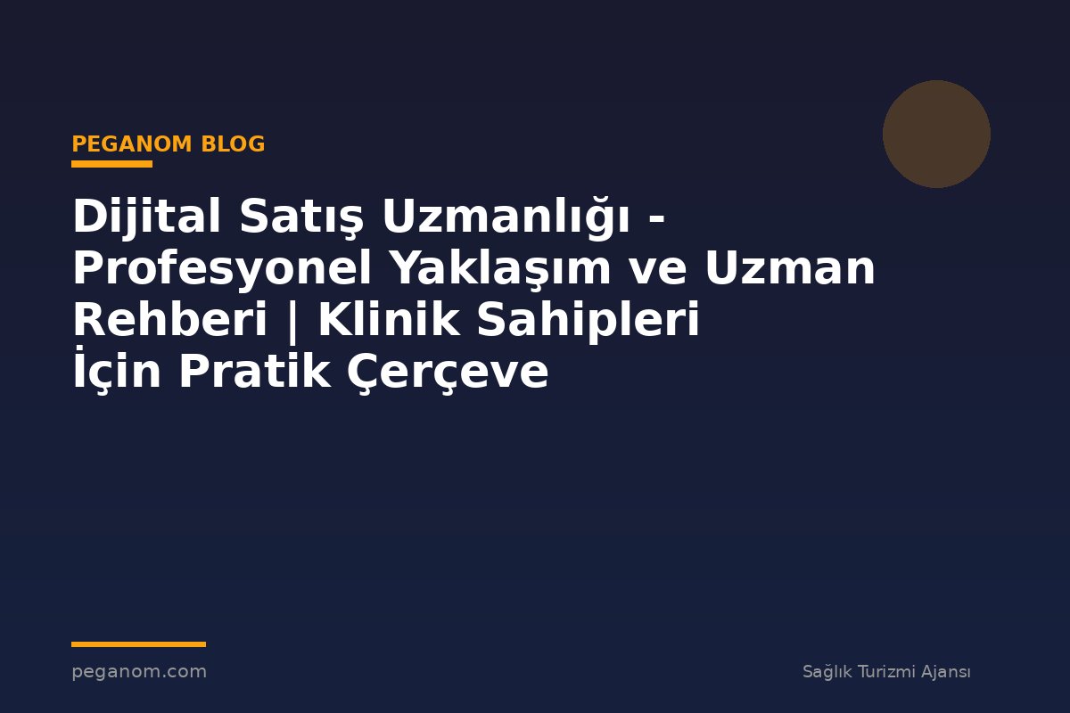 Dijital Satış Uzmanlığı - Profesyonel Yaklaşım ve Uzman Rehberi | Klinik Sahipleri İçin Pratik Çerçeve