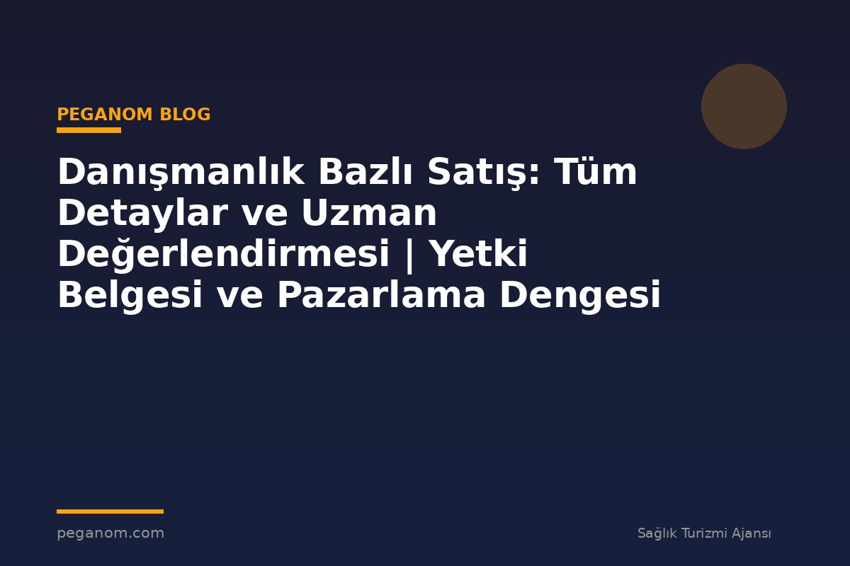 Danışmanlık Bazlı Satış: Tüm Detaylar ve Uzman Değerlendirmesi | Yetki Belgesi ve Pazarlama Dengesi
