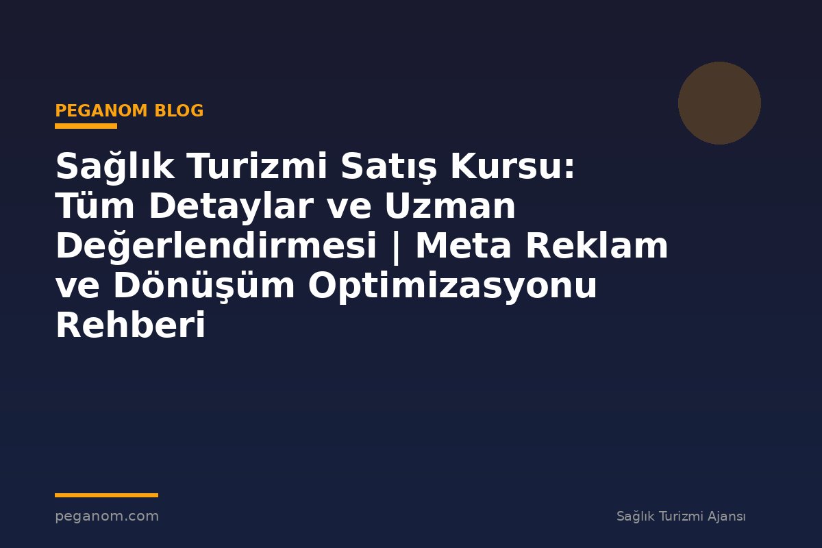 Sağlık Turizmi Satış Kursu: Tüm Detaylar ve Uzman Değerlendirmesi | Meta Reklam ve Dönüşüm Optimizasyonu Rehberi