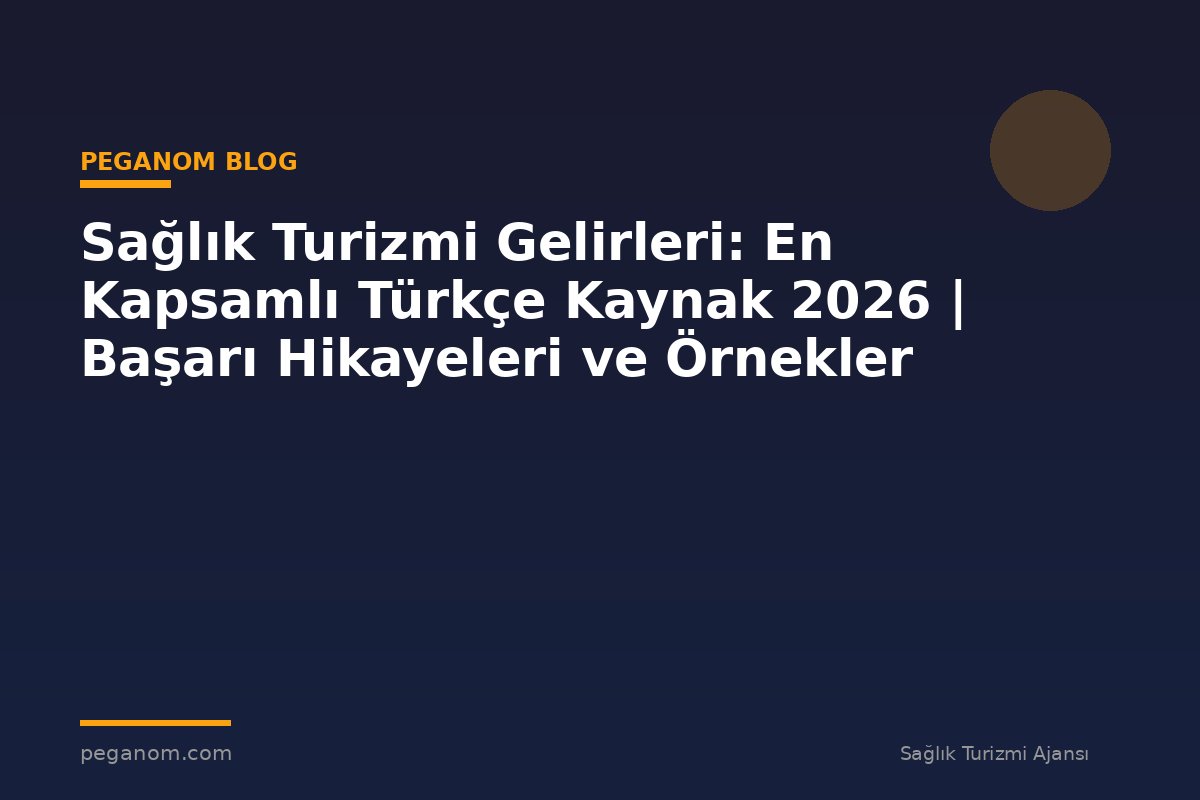 Sağlık Turizmi Gelirleri: En Kapsamlı Türkçe Kaynak 2026 | Başarı Hikayeleri ve Örnekler
