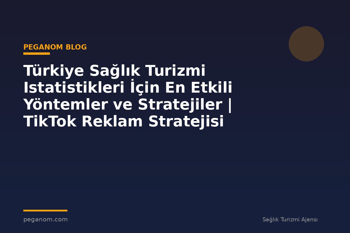 Türkiye Sağlık Turizmi Istatistikleri İçin En Etkili Yöntemler ve Stratejiler | TikTok Reklam Stratejisi
