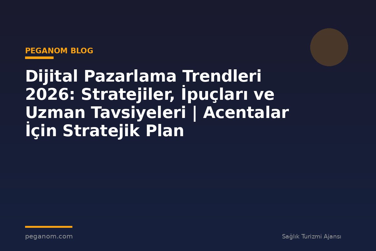 Dijital Pazarlama Trendleri 2026: Stratejiler, İpuçları ve Uzman Tavsiyeleri | Acentalar İçin Stratejik Plan