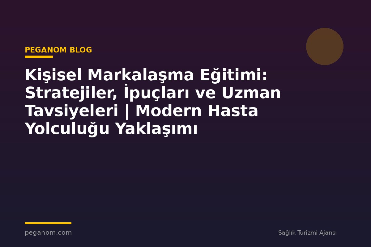Kişisel Markalaşma Eğitimi: Stratejiler, İpuçları ve Uzman Tavsiyeleri | Modern Hasta Yolculuğu Yaklaşımı