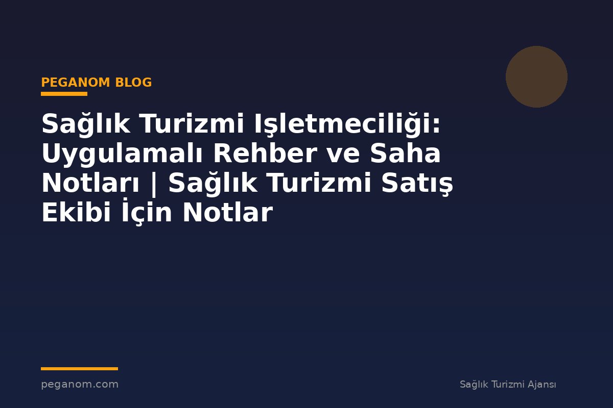 Sağlık Turizmi Işletmeciliği: Uygulamalı Rehber ve Saha Notları | Sağlık Turizmi Satış Ekibi İçin Notlar