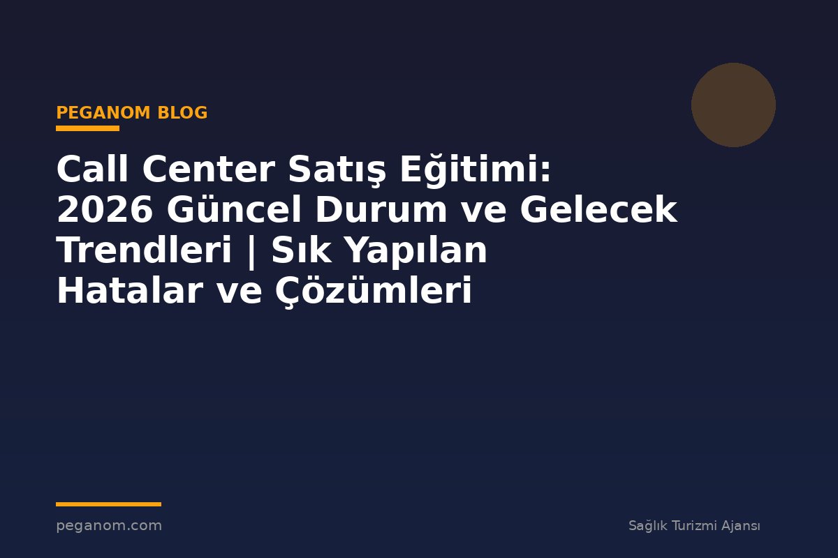 Call Center Satış Eğitimi: 2026 Güncel Durum ve Gelecek Trendleri | Sık Yapılan Hatalar ve Çözümleri