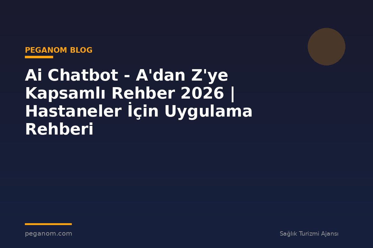 Ai Chatbot - A'dan Z'ye Kapsamlı Rehber 2026 | Hastaneler İçin Uygulama Rehberi