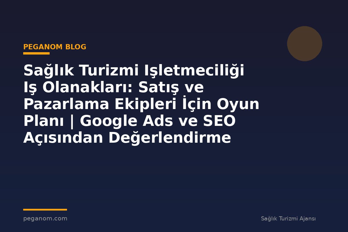 Sağlık Turizmi Işletmeciliği Iş Olanakları: Satış ve Pazarlama Ekipleri İçin Oyun Planı | Google Ads ve SEO Açısından Değerlendirme