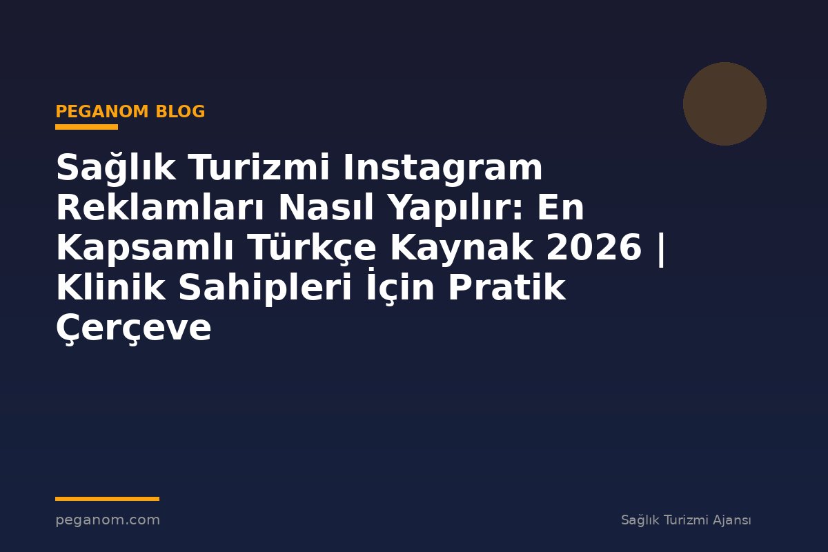 Sağlık Turizmi Instagram Reklamları Nasıl Yapılır: En Kapsamlı Türkçe Kaynak 2026 | Klinik Sahipleri İçin Pratik Çerçeve