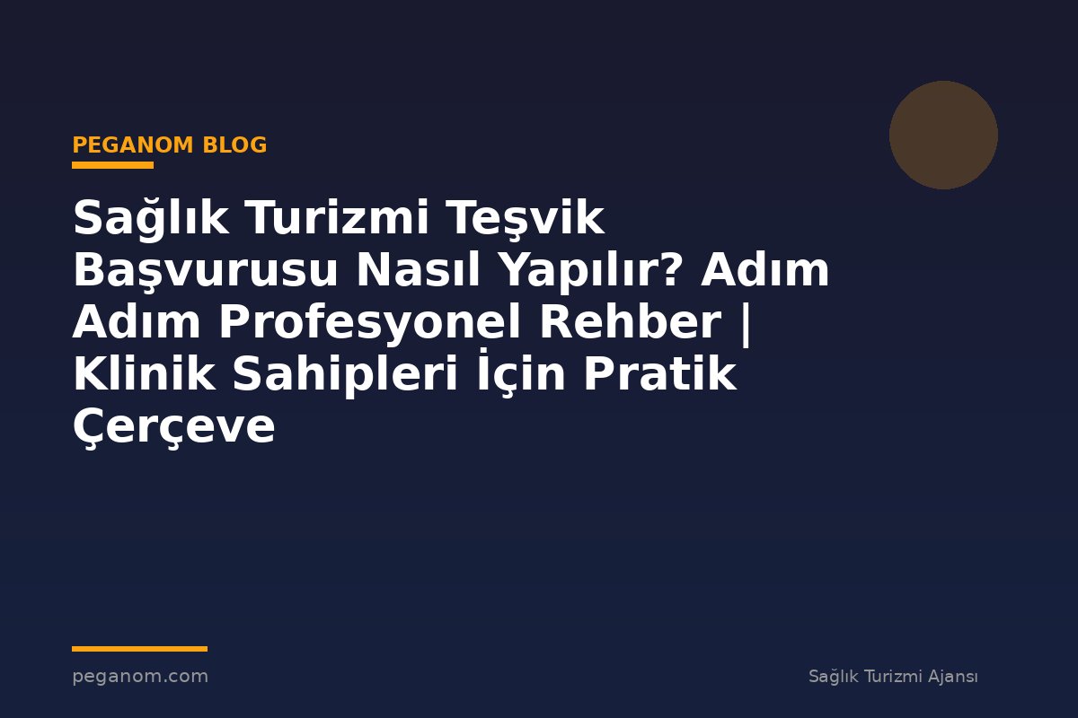 Sağlık Turizmi Teşvik Başvurusu Nasıl Yapılır? Adım Adım Profesyonel Rehber | Klinik Sahipleri İçin Pratik Çerçeve