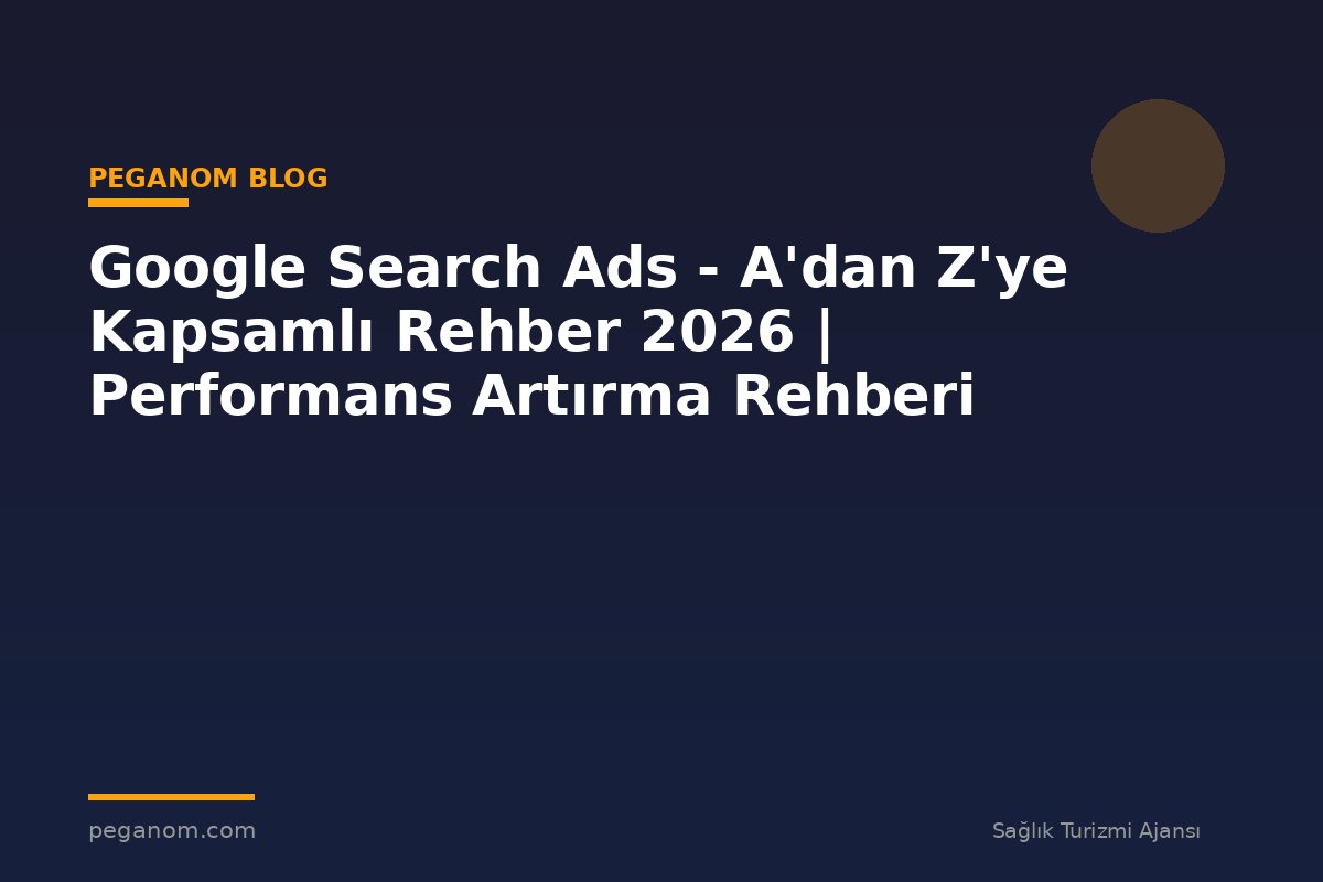 Google Search Ads - A'dan Z'ye Kapsamlı Rehber 2026 | Performans Artırma Rehberi