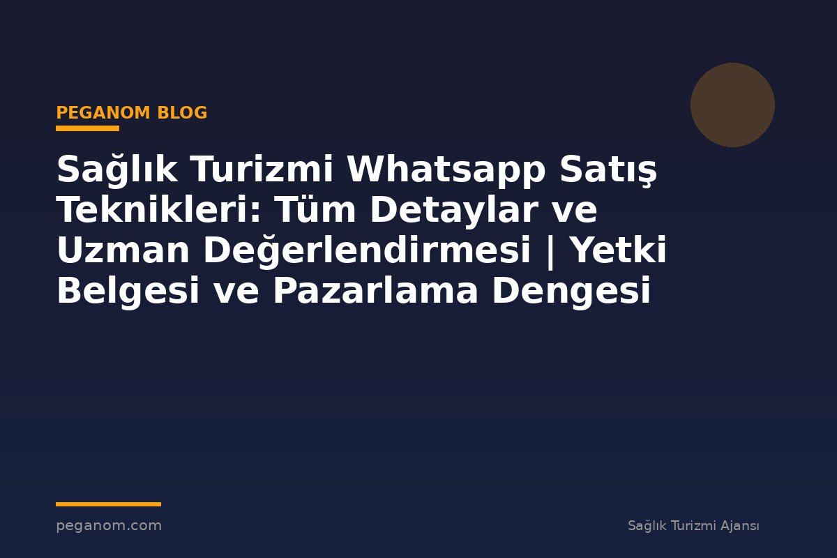Sağlık Turizmi Whatsapp Satış Teknikleri: Tüm Detaylar ve Uzman Değerlendirmesi | Yetki Belgesi ve Pazarlama Dengesi