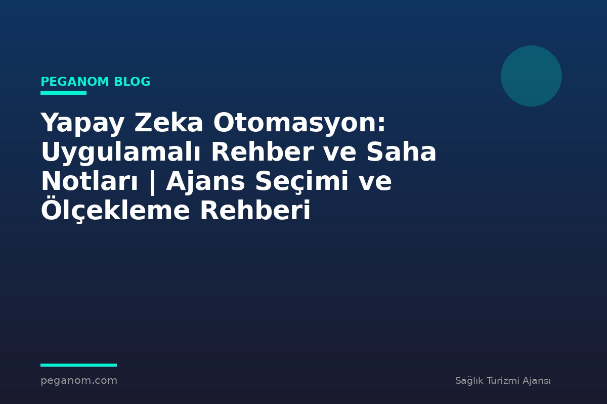 Yapay Zeka Otomasyon: Uygulamalı Rehber ve Saha Notları | Ajans Seçimi ve Ölçekleme Rehberi