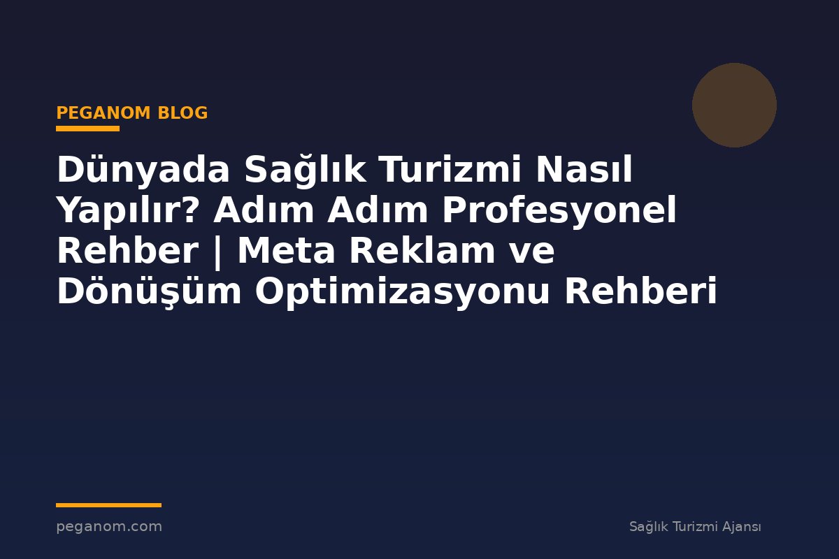 Dünyada Sağlık Turizmi Nasıl Yapılır? Adım Adım Profesyonel Rehber | Meta Reklam ve Dönüşüm Optimizasyonu Rehberi