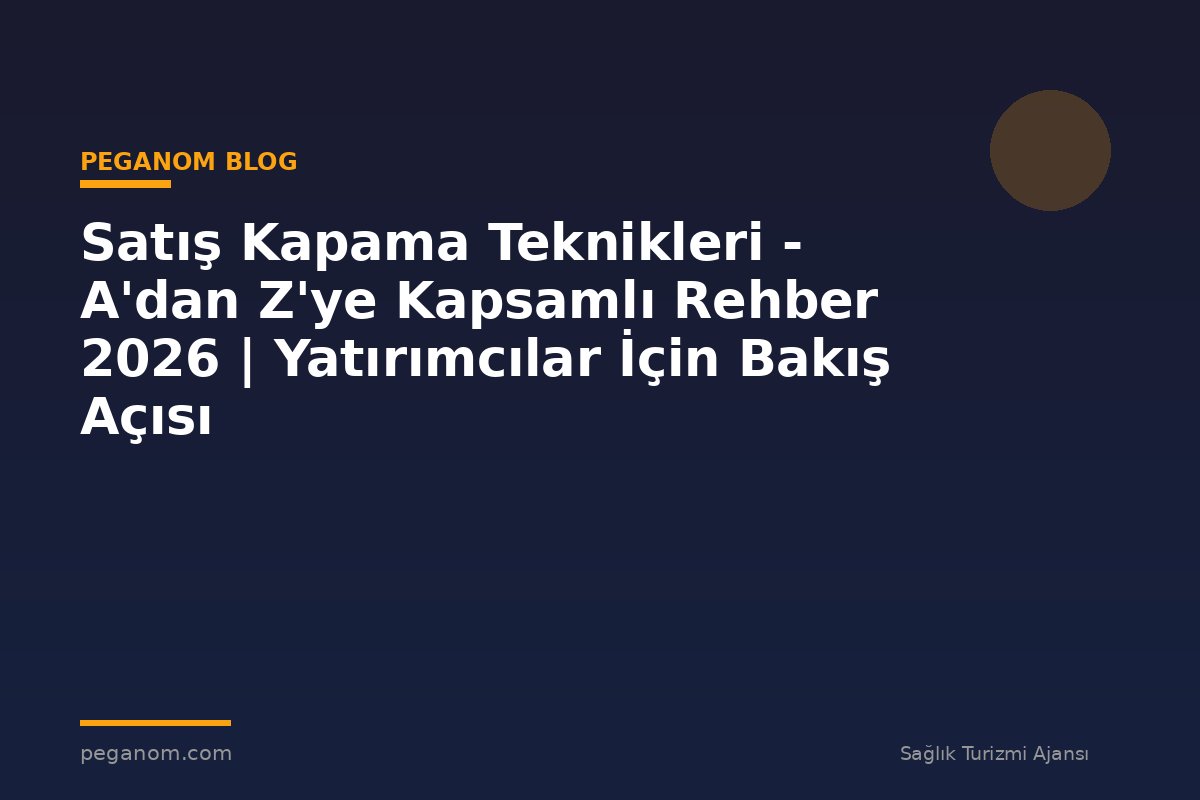 Satış Kapama Teknikleri - A'dan Z'ye Kapsamlı Rehber 2026 | Yatırımcılar İçin Bakış Açısı