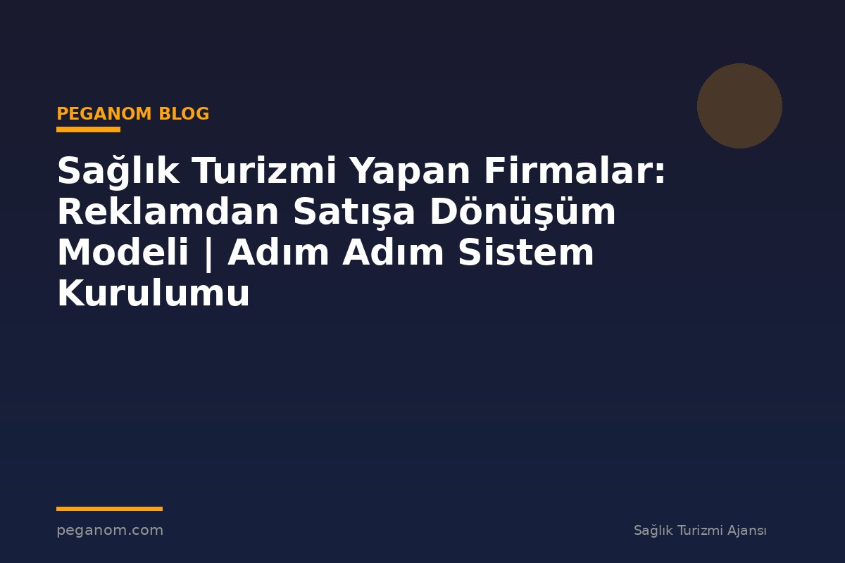 Sağlık Turizmi Yapan Firmalar: Reklamdan Satışa Dönüşüm Modeli | Adım Adım Sistem Kurulumu