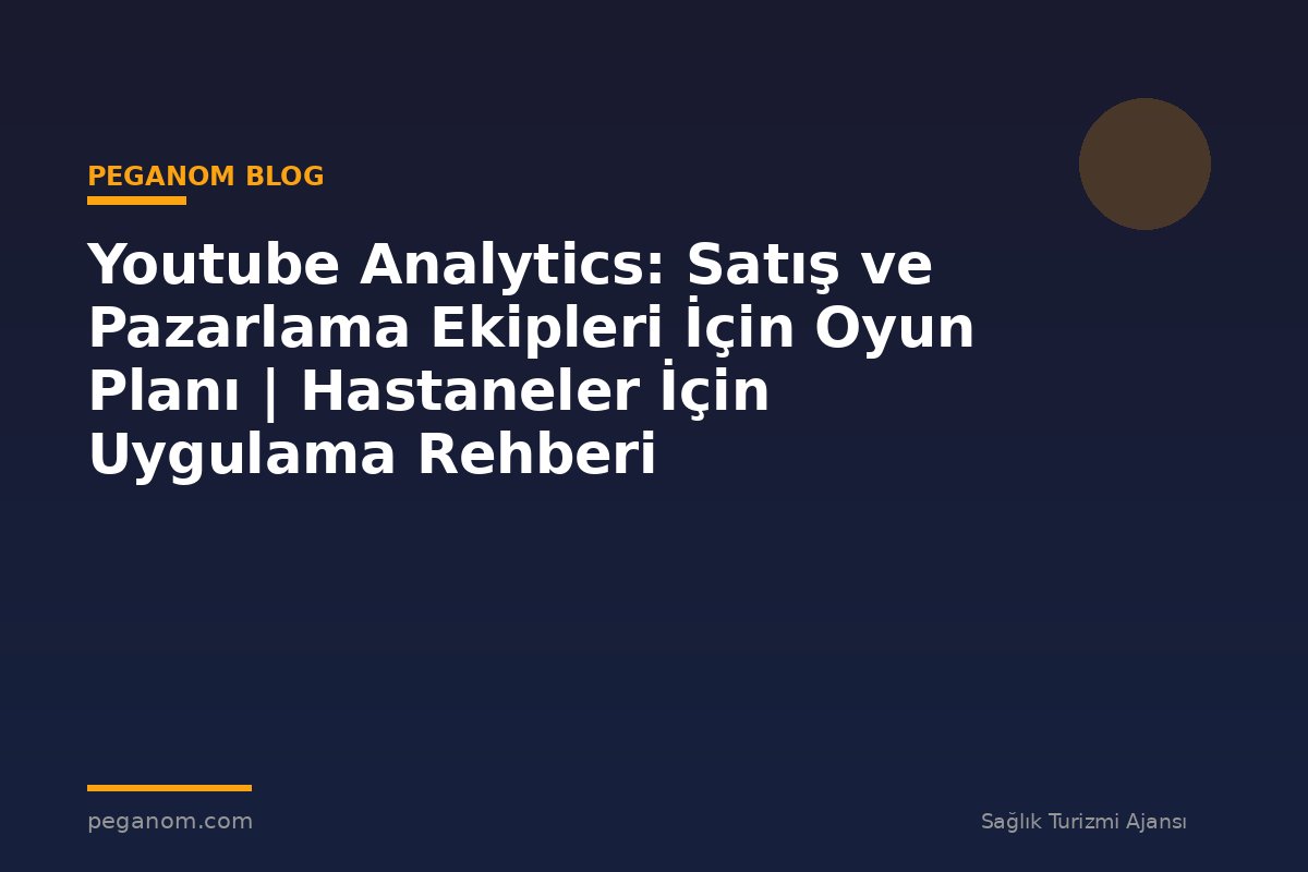 Youtube Analytics: Satış ve Pazarlama Ekipleri İçin Oyun Planı | Hastaneler İçin Uygulama Rehberi